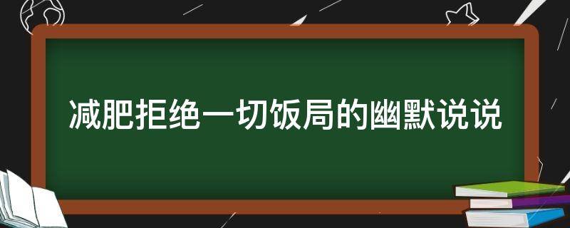 减肥拒绝一切饭局的幽默说说 减肥拒绝一切饭局的说说文字