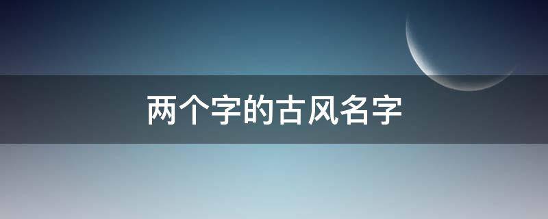 两个字的古风名字 诗经两个字的古风名字