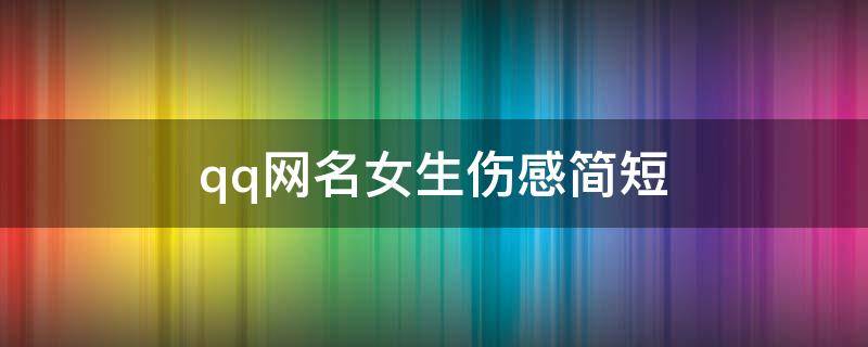 qq网名女生伤感简短 qq网名女生伤感简短两个字