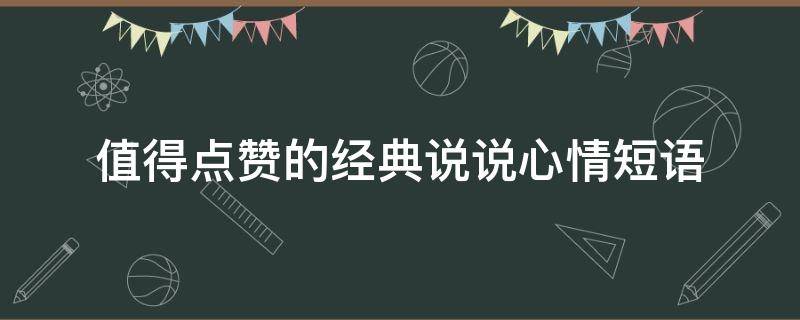 值得点赞的经典说说心情短语（值得点赞的图片）