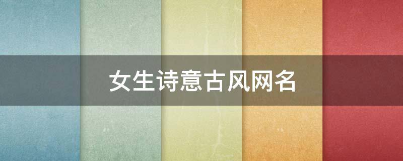女生诗意古风网名（女生诗意古风网名精选三个字）