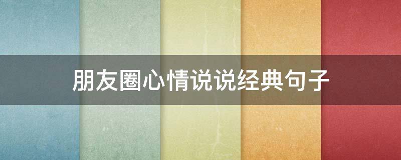 朋友圈心情说说经典句子（朋友圈心情说说经典句子简短）