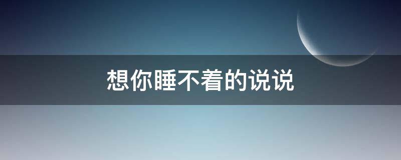 想你睡不着的说说 想你睡不着的说说伤感