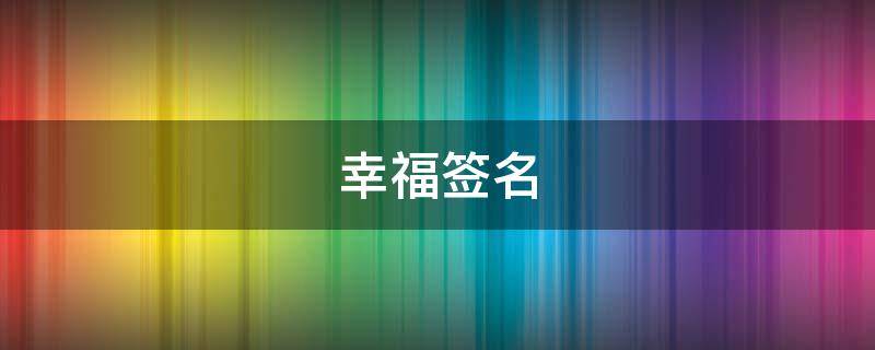 幸福签名（幸福签名暖心八个字）