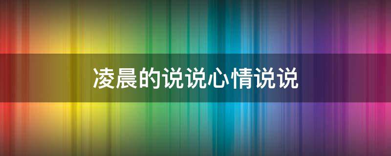 凌晨的说说心情说说 凌晨的说说心情说说的诗句