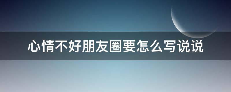 心情不好朋友圈要怎么写说说 心情不好朋友圈句子