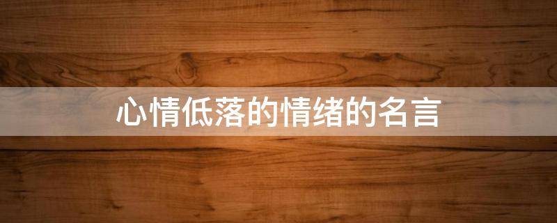 心情低落的情绪的名言 心情低落的情绪的名言有哪些