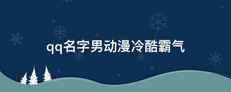 qq名字男动漫冷酷霸气 qq名了男生动漫超拽高冷