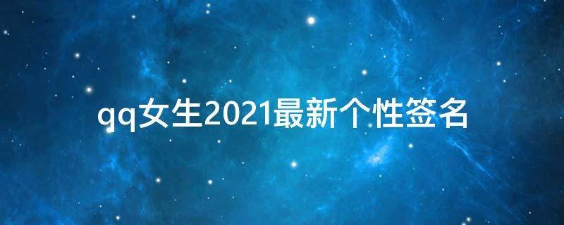 qq女生2021最新个性签名（qq女生个性签名2020）