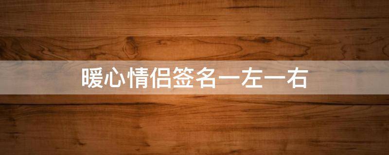 暖心情侣签名一左一右 暖心情侣签名一左一右短句