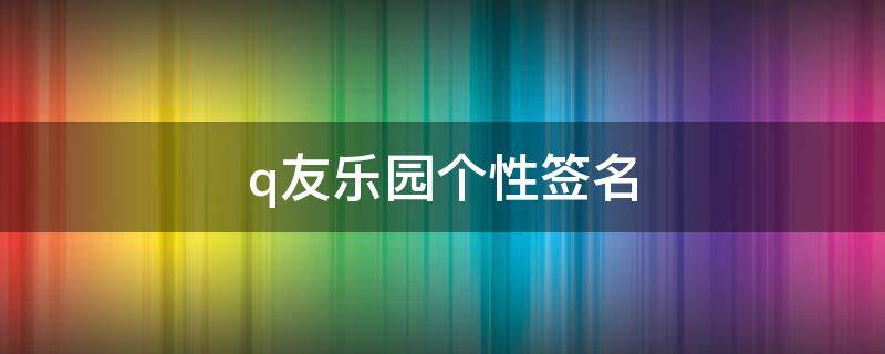 q友乐园个性签名（q友乐园个性签名周排行）