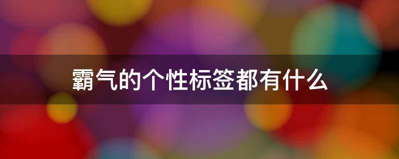 霸气的个性标签都有什么 霸气的个性标签都有什么
