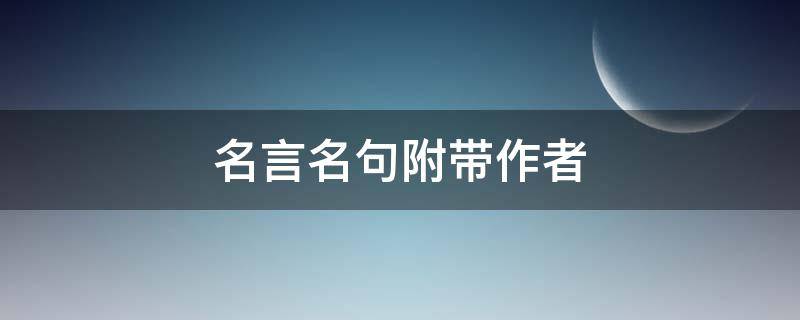 名言名句附带作者（名言名句摘抄带作者）
