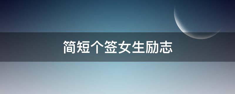 简短个签女生励志（励志的个签女生）