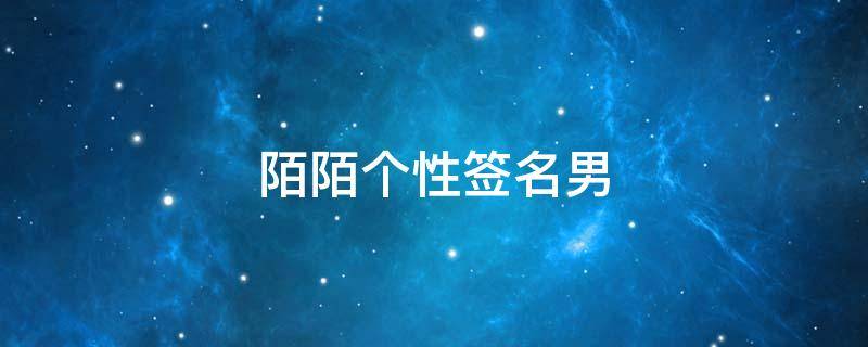 陌陌个性签名男（陌陌个性签名男生）