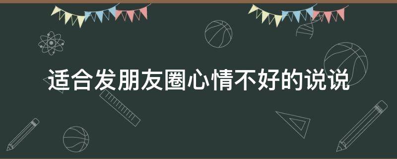 适合发朋友圈心情不好的说说 适合发朋友圈心情不好的说说简短