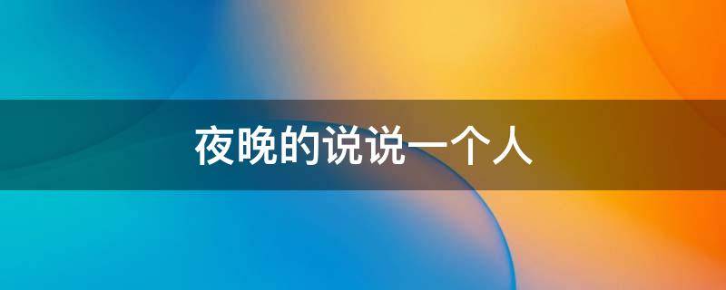 夜晚的说说一个人（夜晚的说说一个人的心情）
