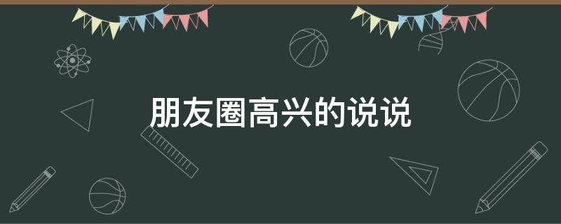 朋友圈高兴的说说 朋友圈高兴的说说短句