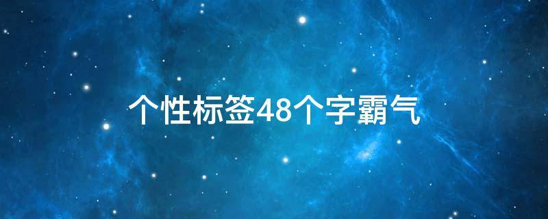 个性标签48个字霸气（个性标签4~8个字可爱清新）