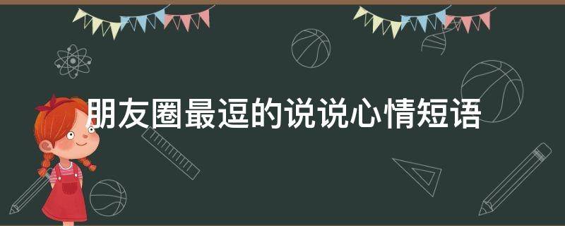 朋友圈最逗的说说心情短语 朋友圈最逗的说说心情短语图片