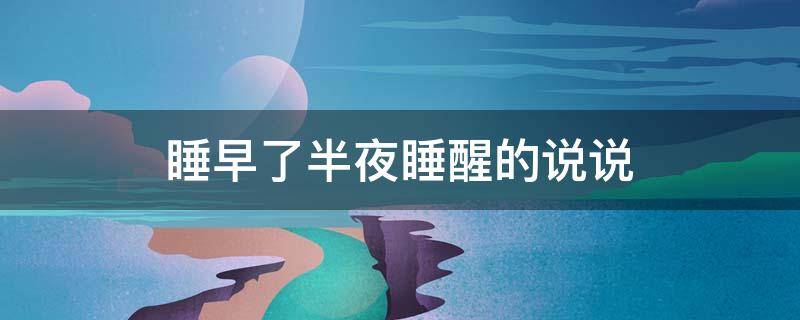 睡早了半夜睡醒的说说（睡早了半夜睡醒的说说句子）