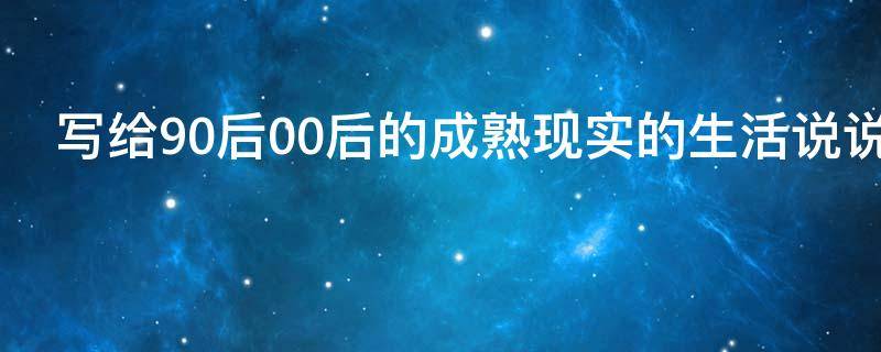 写给90后00后的成熟现实的生活说说 90后对00后的句子