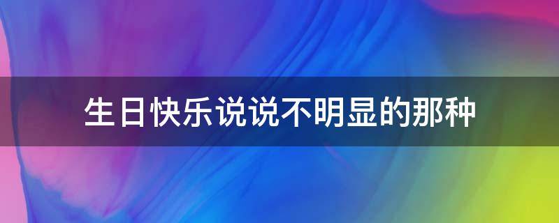 生日快乐说说不明显的那种 生日快乐不明显的表达