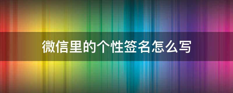 微信里的个性签名怎么写（微信里的个性签名怎么写才好呢 霸气一点）