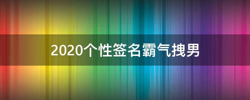 2021个性签名霸气拽男 个性签名男生超拽