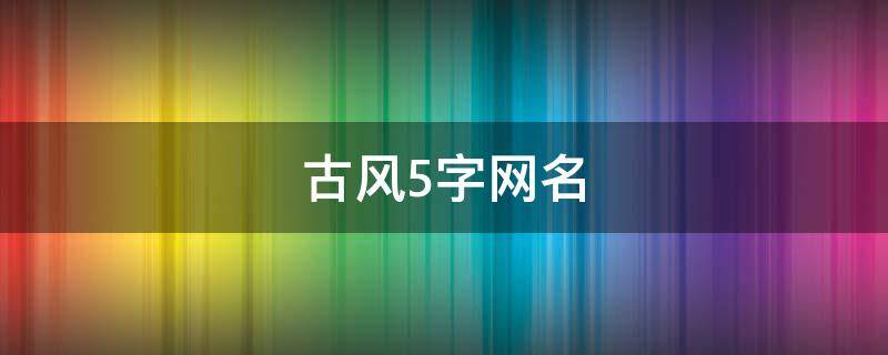 古风5字网名（古风5字网名男生）