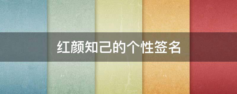 红颜知己的个性签名（红颜知己的个性签名女）