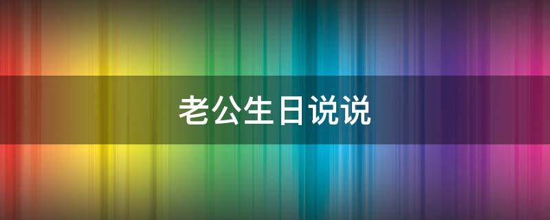 老公生日说说 2021老公生日说说