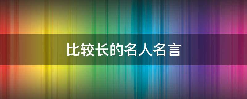 比较长的名人名言（比较长的名人名言三十字左右）