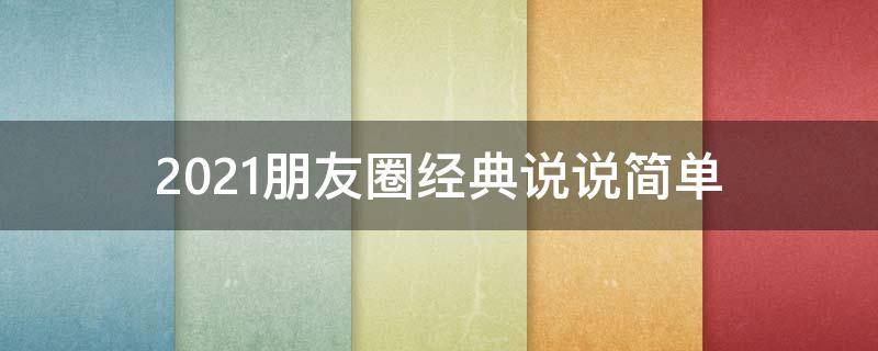 2021朋友圈经典说说简单 2021朋友圈经典说说大全