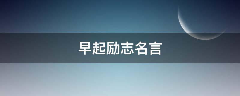 早起励志名言 早起励志的名人名言
