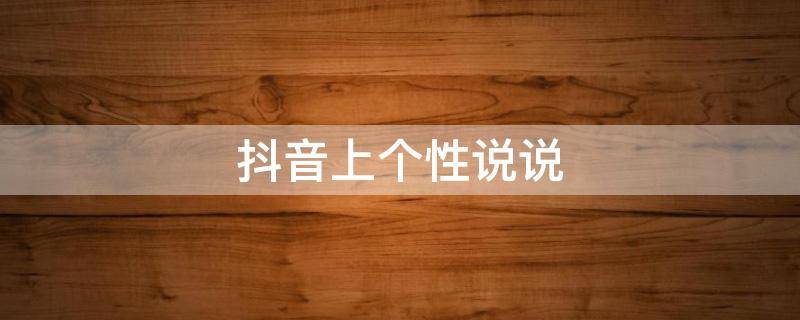 抖音上个性说说（抖音上个性说说怎么发）