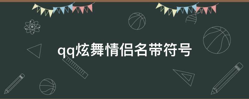 qq炫舞情侣名带符号（qq炫舞情侣网名带符号）