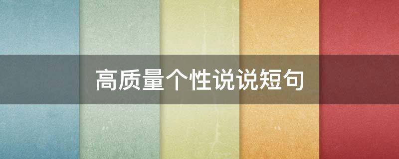 高质量个性说说短句（高质量个性说说短句文案）
