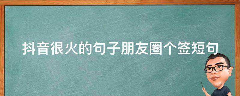 抖音很火的句子朋友圈个签短句（抖音个性签名句子）