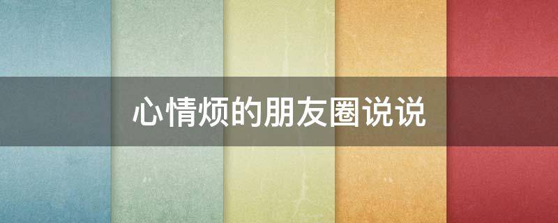 心情烦的朋友圈说说（心情烦的朋友圈说说简短）
