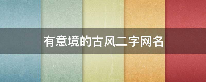 有意境的古风二字网名 有意境的古风二字网名女