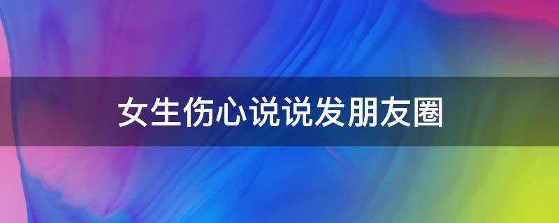 女生伤心说说发朋友圈 女生伤心的句子说说心情