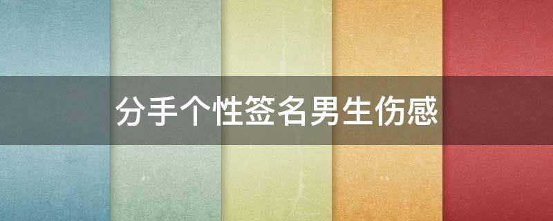 分手个性签名男生伤感 让对方看到心疼的签名