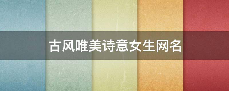 古风唯美诗意女生网名 古风网名诗句女