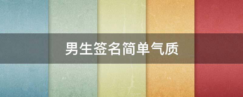 男生签名简单气质（男生签名简单气质成熟）