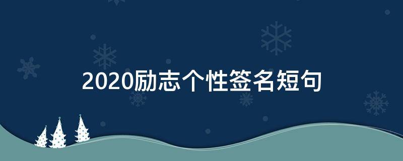 2021励志个性签名短句（2021最新励志个性签名）