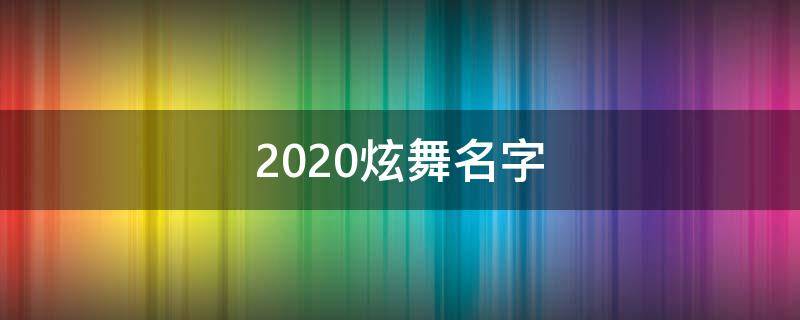 2021炫舞名字（炫舞名字好听）