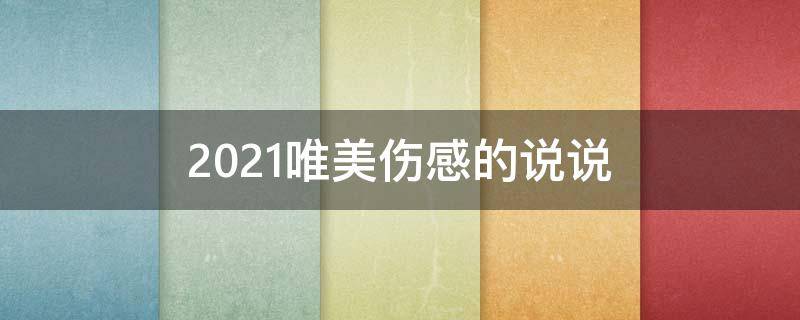 2021唯美伤感的说说（唯美伤感说说句句钻心）