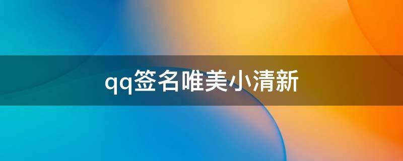 qq签名唯美小清新（qq签名小清新简短）