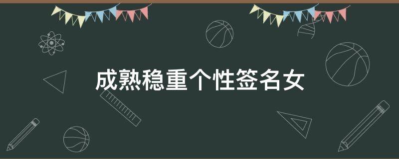 成熟稳重个性签名女（成熟稳重个性签名女生）